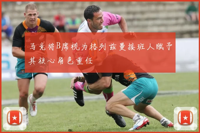 马竞将B席视为格列兹曼接班人赋予其核心角色重任