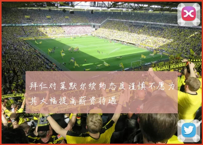 拜仁对莱默尔续约态度谨慎不愿为其大幅提高薪资待遇