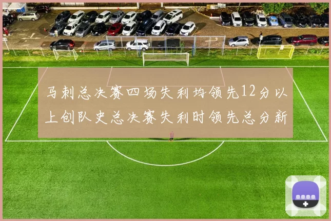 马刺总决赛四场失利均领先12分以上创队史总决赛失利时领先总分新纪录
