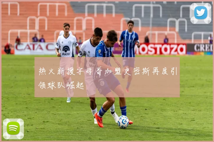 热火新援字母哥加盟史密斯再度引领球队崛起